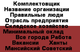 Комплектовщик › Название организации ­ Правильные люди › Отрасль предприятия ­ Складское хозяйство › Минимальный оклад ­ 29 000 - Все города Работа » Вакансии   . Ханты-Мансийский,Советский г.